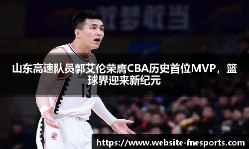 山东高速队员郭艾伦荣膺CBA历史首位MVP,篮球界迎来新纪元