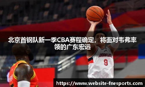 北京首钢队新一季CBA赛程确定,将面对韦弗率领的广东宏远