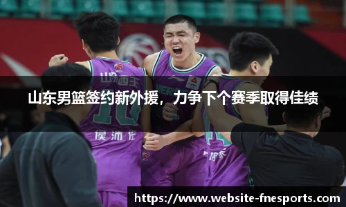 山东男篮签约新外援,力争下个赛季取得佳绩