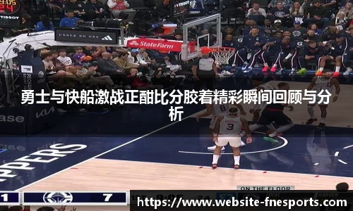 勇士与快船激战正酣比分胶着精彩瞬间回顾与分析