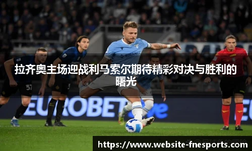 拉齐奥主场迎战利马索尔期待精彩对决与胜利的曙光